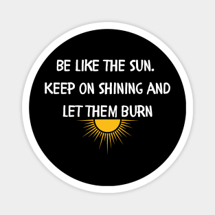 Be like the sun Keep on shining and let them burn Magnet